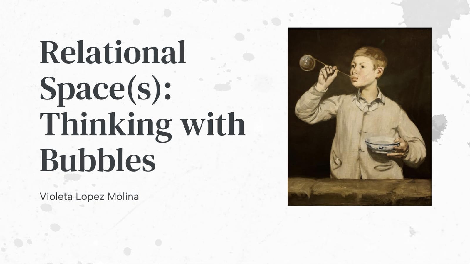 Title slide: Relational Space(s): Thinking with Bubbles, by Violeta Lopez Molina, beside Manet's painting of a boy blowing bubbles